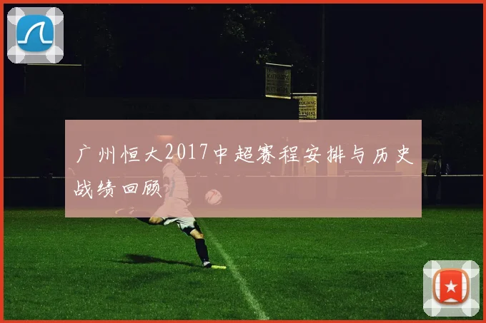 广州恒大2017中超赛程安排与历史战绩回顾