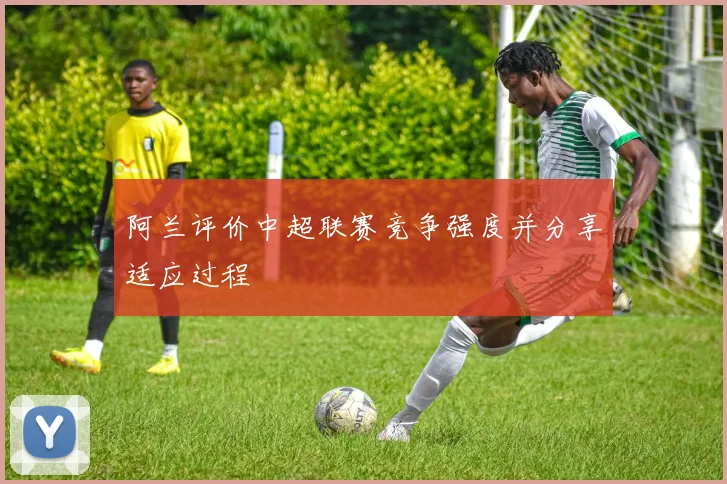 阿兰评价中超联赛竞争强度并分享适应过程