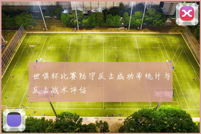 世俱杯比赛防守反击成功率统计与反击战术评估