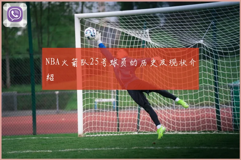 NBA火箭队25号球员的历史及现状介绍