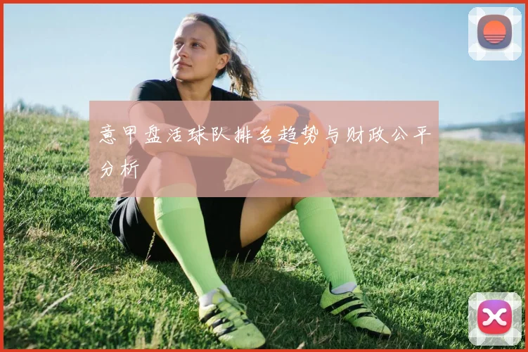 意甲盘活球队排名趋势与财政公平分析