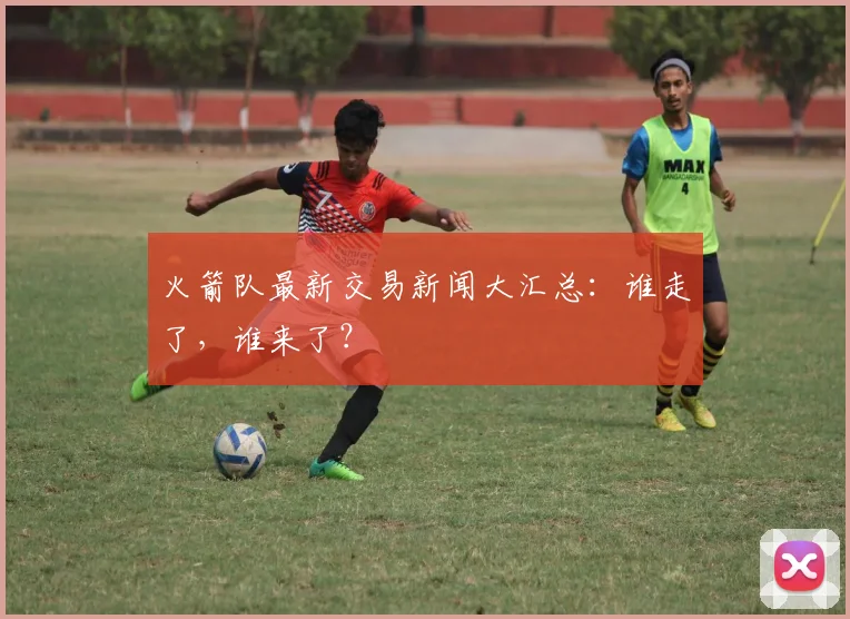 火箭队最新交易新闻大汇总：谁走了，谁来了？